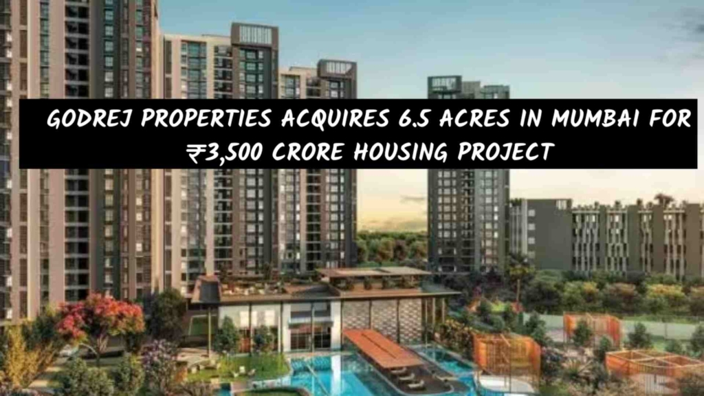 Godrej Properties Acquires 6.5 Acres in Mumbai for ₹3,500 Crore Housing Project