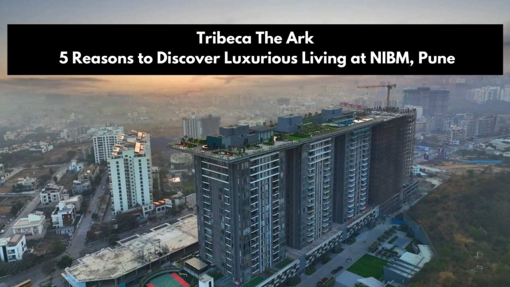 Tribeca The Ark: 5 Reasons to Discover Luxurious Living at NIBM, Pune
