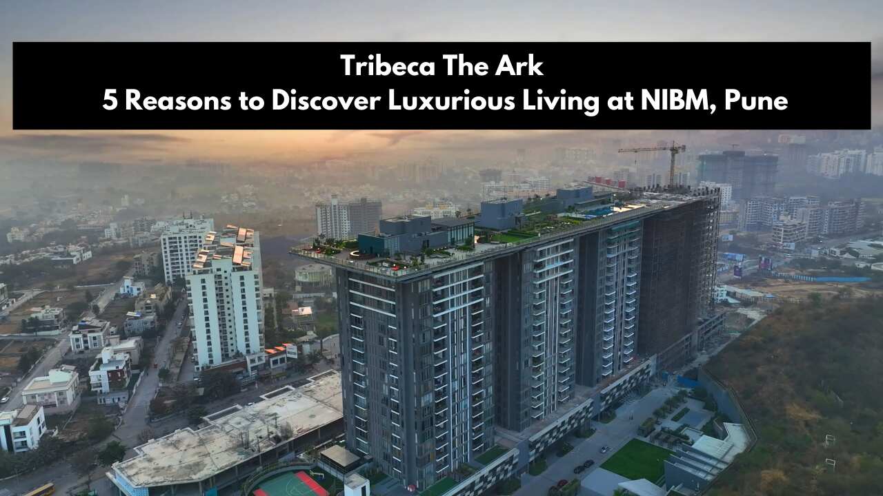 Tribeca The Ark: 5 Reasons to Discover Luxurious Living at NIBM, Pune