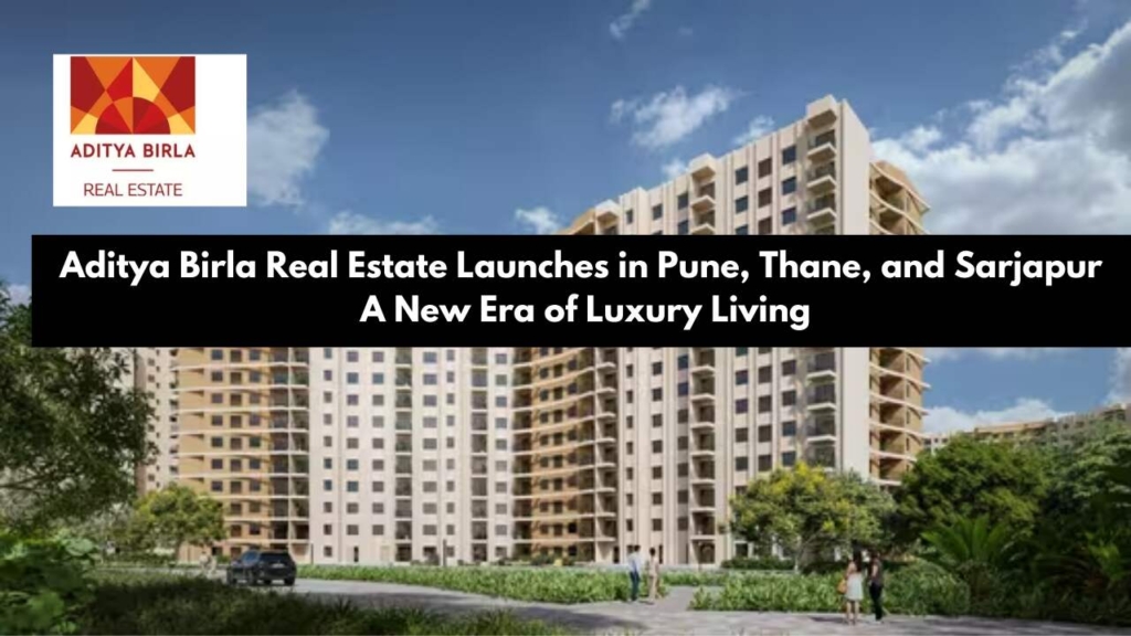 Aditya Birla Real Estate Launches in Pune, Thane, and Sarjapur: A New Era of Luxury Living