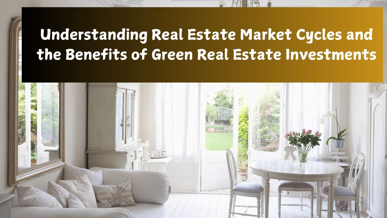Understanding Real Estate Market Cycles and the Benefits of Green Real Estate Investments