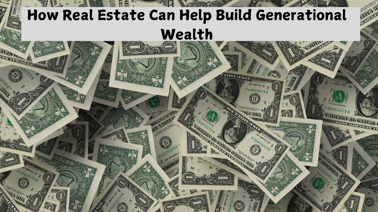 How Real Estate Can Help Build Generational Wealth