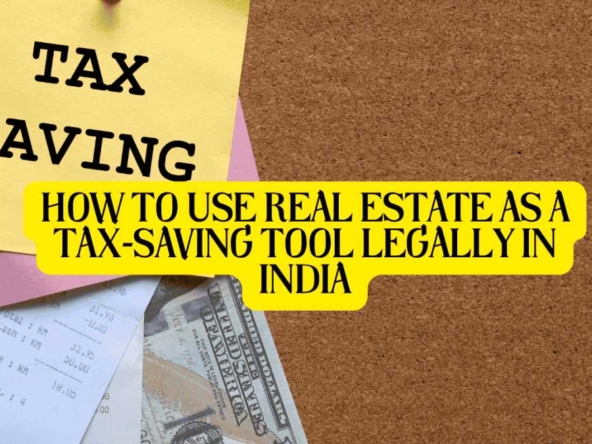 How to Use Real Estate as a Tax-Saving Tool Legally in India