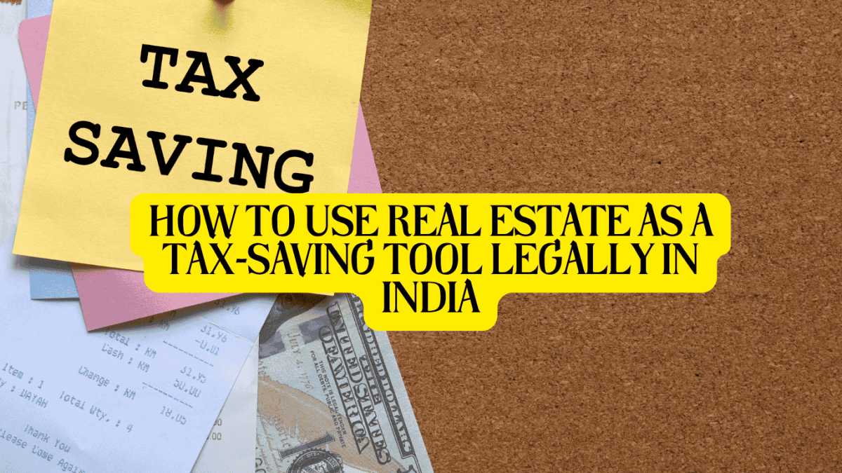 How to Use Real Estate as a Tax-Saving Tool Legally in India